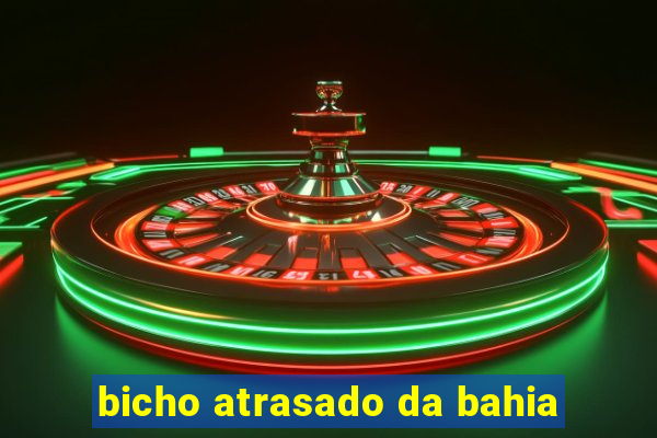bicho atrasado da bahia